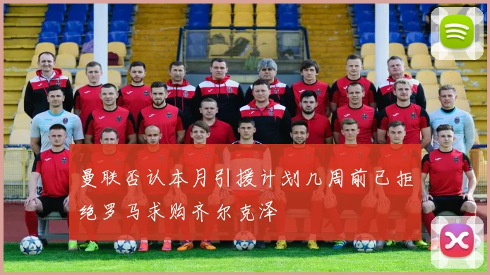 曼联否认本月引援计划几周前已拒绝罗马求购齐尔克泽