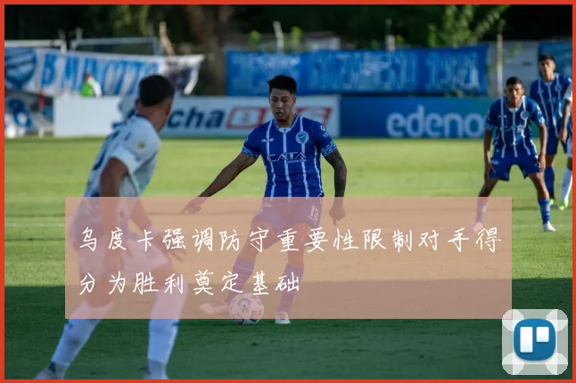 乌度卡强调防守重要性限制对手得分为胜利奠定基础