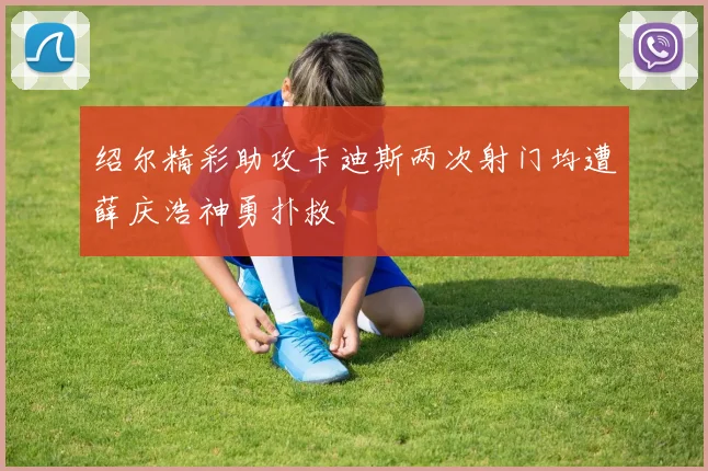 绍尔精彩助攻卡迪斯两次射门均遭薛庆浩神勇扑救
