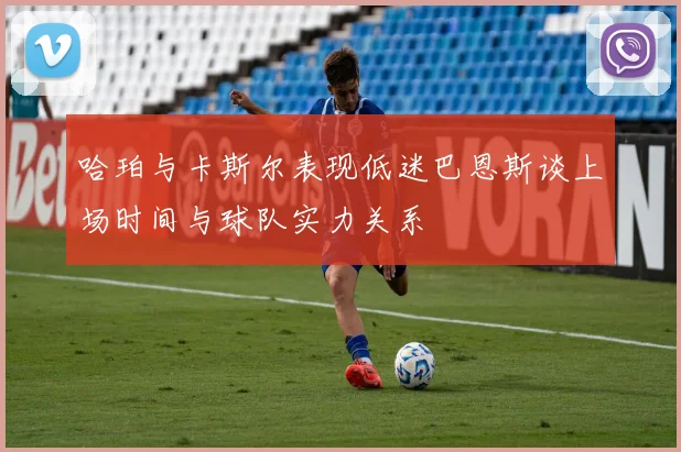哈珀与卡斯尔表现低迷巴恩斯谈上场时间与球队实力关系