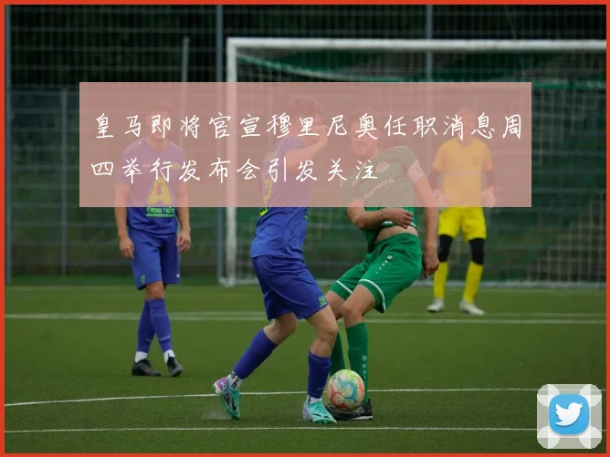 皇马即将官宣穆里尼奥任职消息周四举行发布会引发关注