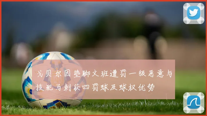 戈贝尔因垫脚文班遭罚一级恶意与技犯马刺获四罚球及球权优势
