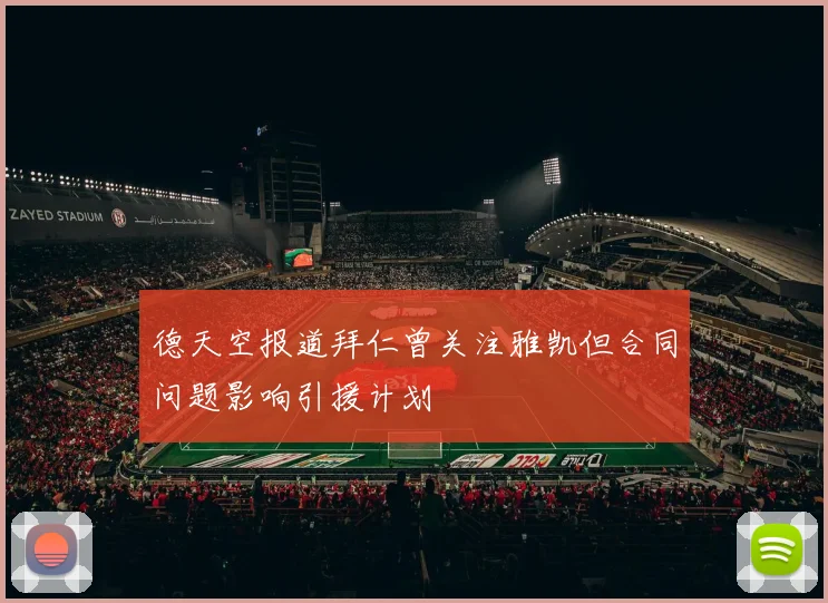德天空报道拜仁曾关注雅凯但合同问题影响引援计划
