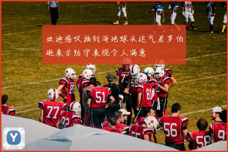 坎迪感叹抽到海地球衣运气差罗伯逊表示防守表现令人满意