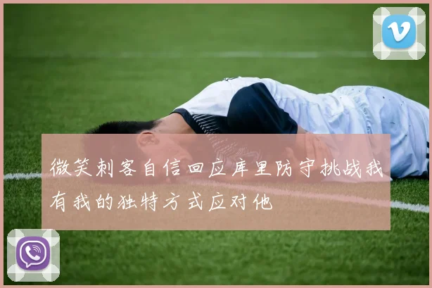 微笑刺客自信回应库里防守挑战我有我的独特方式应对他