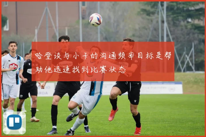 哈登谈与小卡的沟通频率目标是帮助他迅速找到比赛状态