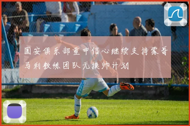 国安俱乐部重申信心继续支持蒙哥马利教练团队无换帅计划