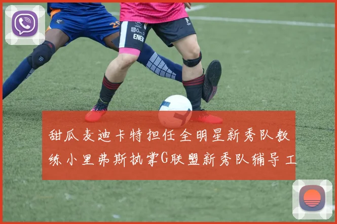 甜瓜麦迪卡特担任全明星新秀队教练小里弗斯执掌G联盟新秀队辅导工作