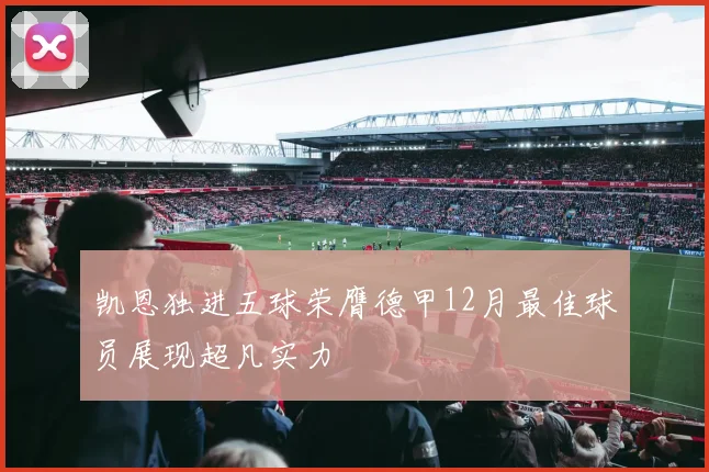 凯恩独进五球荣膺德甲12月最佳球员展现超凡实力