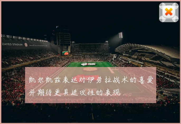 凯尔凯兹表达对伊劳拉战术的喜爱并期待更具进攻性的表现