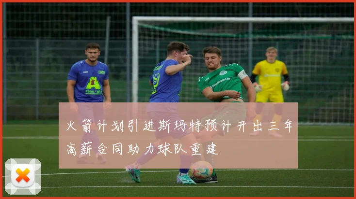 火箭计划引进斯玛特预计开出三年高薪合同助力球队重建