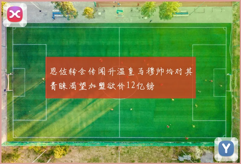 恩佐转会传闻升温皇马穆帅均对其青睐渴望加盟欲价12亿镑