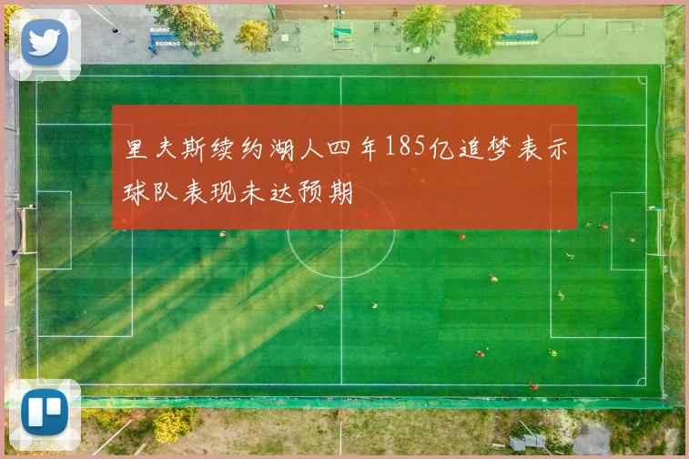 里夫斯续约湖人四年185亿追梦表示球队表现未达预期