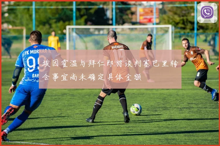 埃因霍温与拜仁即将谈判塞巴里转会事宜尚未确定具体金额