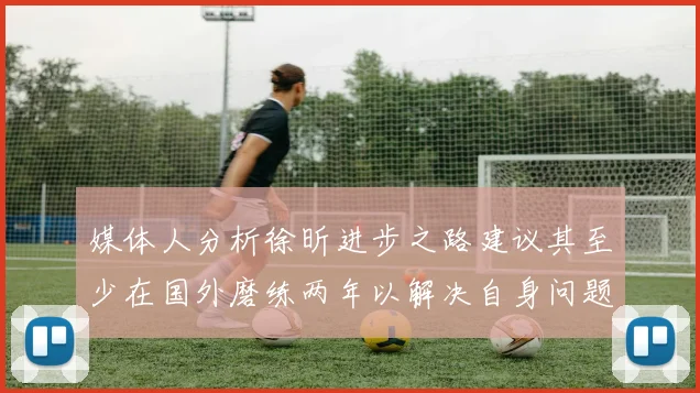 媒体人分析徐昕进步之路建议其至少在国外磨练两年以解决自身问题