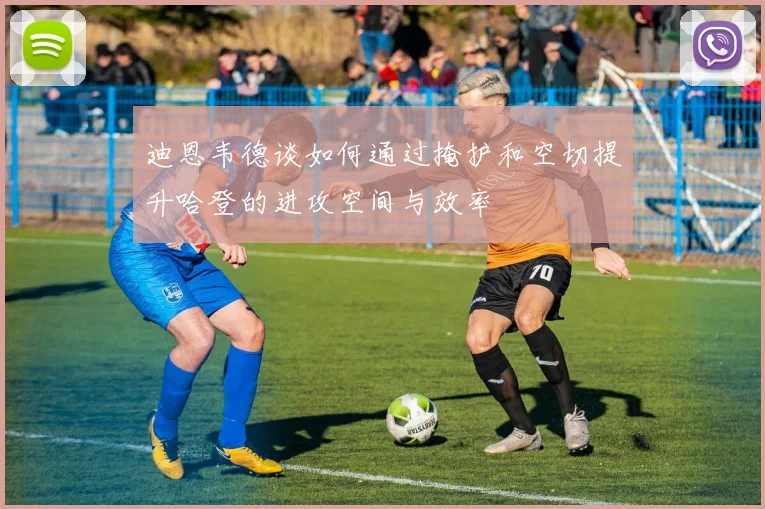 迪恩韦德谈如何通过掩护和空切提升哈登的进攻空间与效率