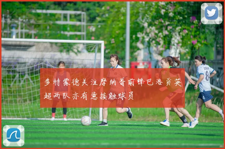 多特蒙德关注摩纳哥前锋巴洛贡英超两队亦有意接触球员