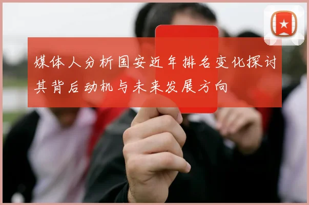 媒体人分析国安近年排名变化探讨其背后动机与未来发展方向