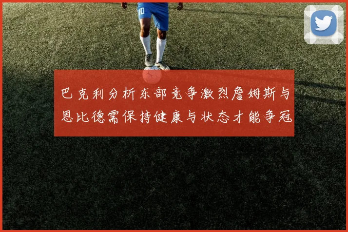 巴克利分析东部竞争激烈詹姆斯与恩比德需保持健康与状态才能争冠