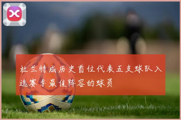 杜兰特成历史首位代表五支球队入选赛季最佳阵容的球员