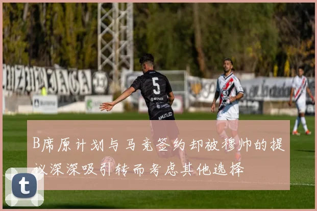 B席原计划与马竞签约却被穆帅的提议深深吸引转而考虑其他选择
