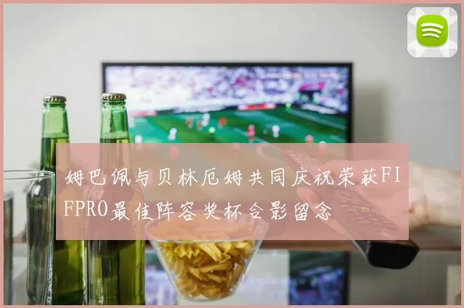 姆巴佩与贝林厄姆共同庆祝荣获FIFPRO最佳阵容奖杯合影留念
